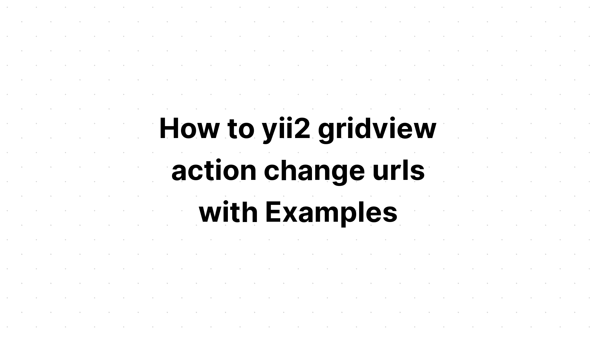 Cách yii2 gridview thay đổi url với các ví dụ